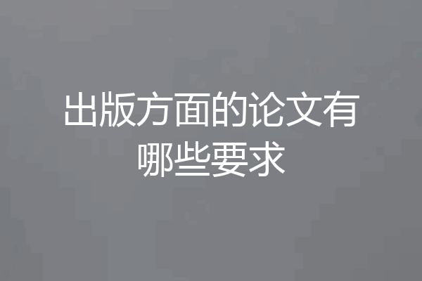 出版方面的论文有哪些要求