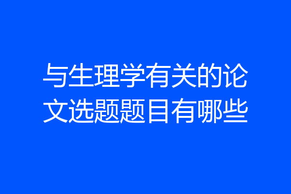 与生理学有关的论文选题题目有哪些