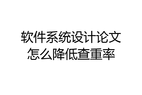 软件系统设计论文怎么降低查重率