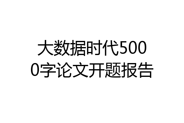 大数据时代5000字论文开题报告