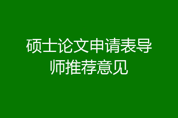 硕士论文申请表导师推荐意见