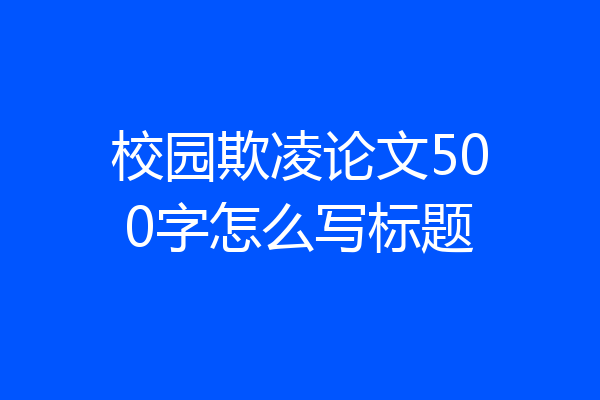 校园欺凌论文500字怎么写标题