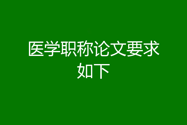 医学职称论文要求如下