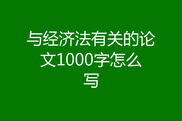 与经济法有关的论文1000字怎么写