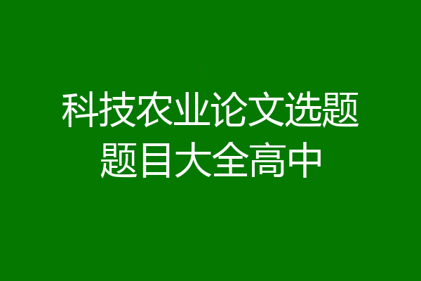科技农业论文选题题目大全高中