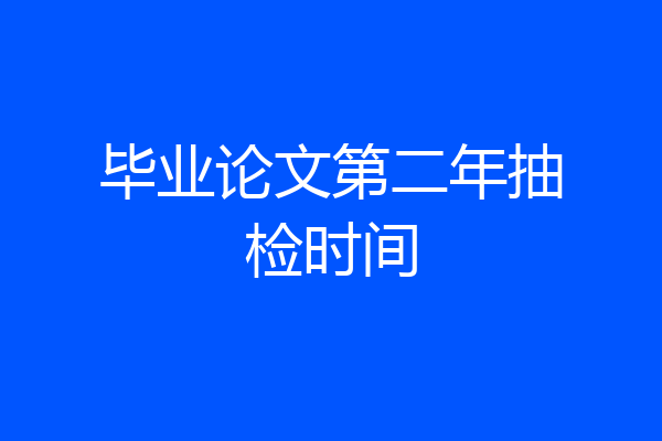 毕业论文第二年抽检时间