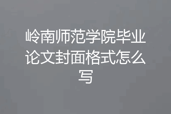 岭南师范学院毕业论文封面格式怎么写