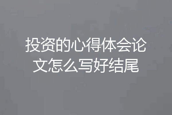 投资的心得体会论文怎么写好结尾