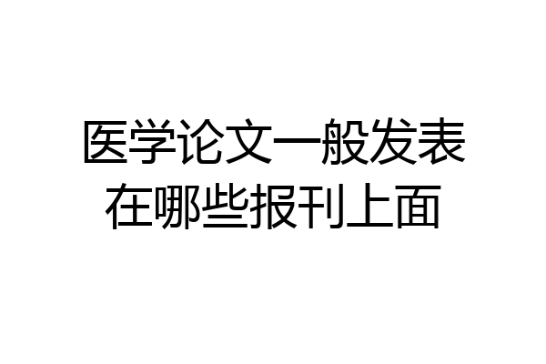 医学论文一般发表在哪些报刊上面