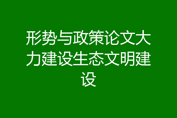 形势与政策论文大力建设生态文明建设