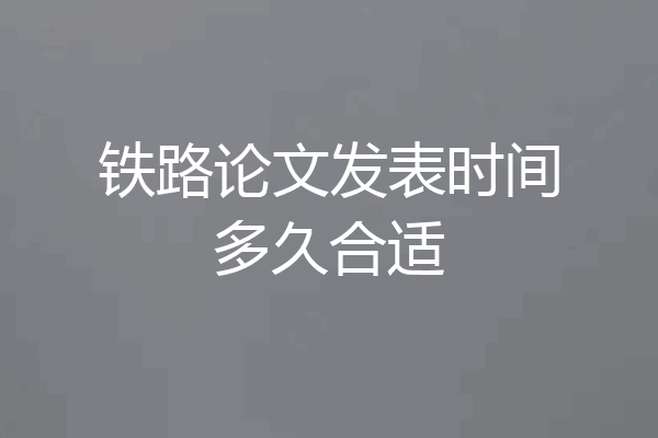 铁路论文发表时间多久合适