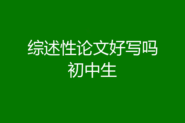 综述性论文好写吗初中生