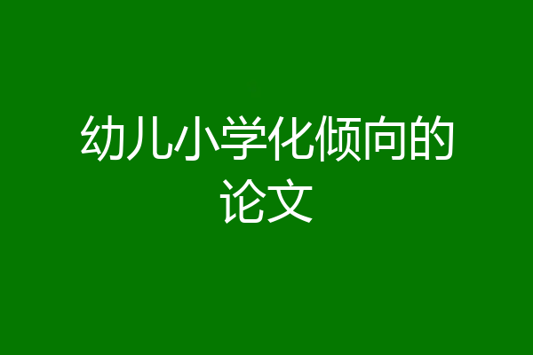 幼儿小学化倾向的论文
