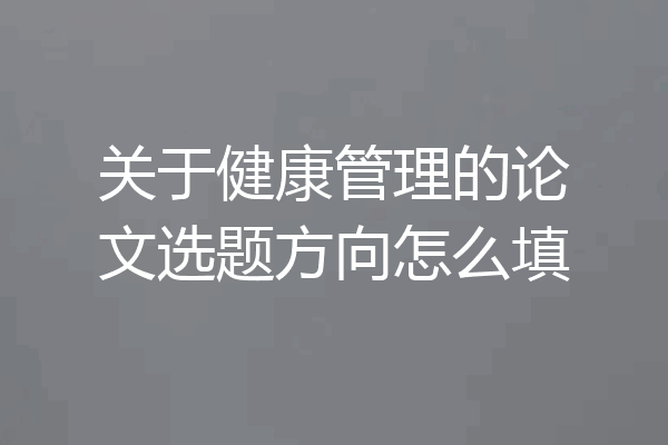 关于健康管理的论文选题方向怎么填