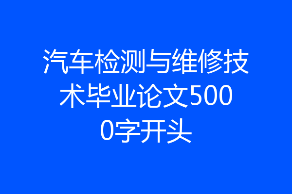 汽车检测与维修技术毕业论文5000字开头
