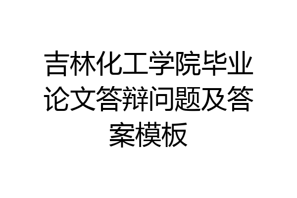 吉林化工学院毕业论文答辩问题及答案模板
