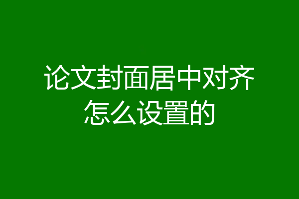 论文封面居中对齐怎么设置的