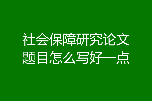 社会保障研究论文题目怎么写好一点