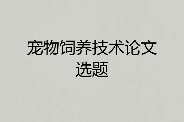 宠物饲养技术论文选题