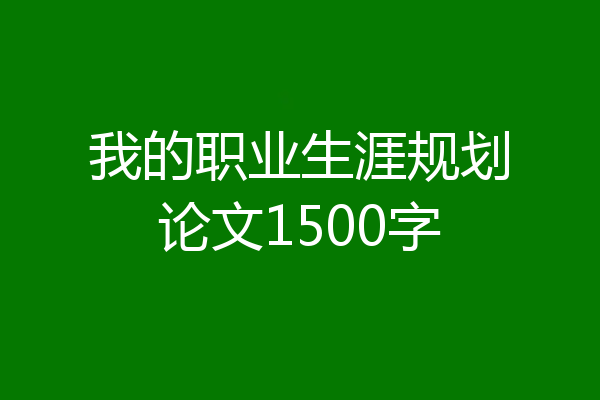 我的职业生涯规划论文1500字