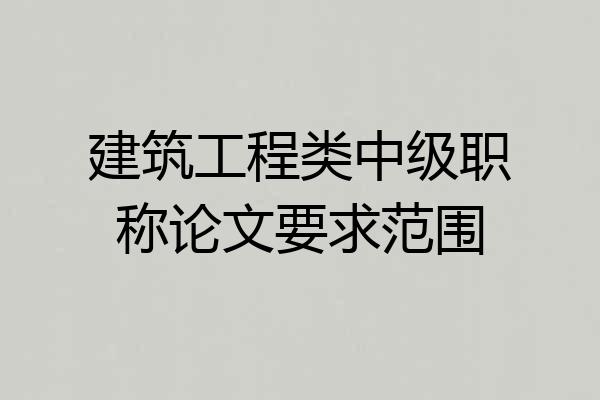建筑工程类中级职称论文要求范围
