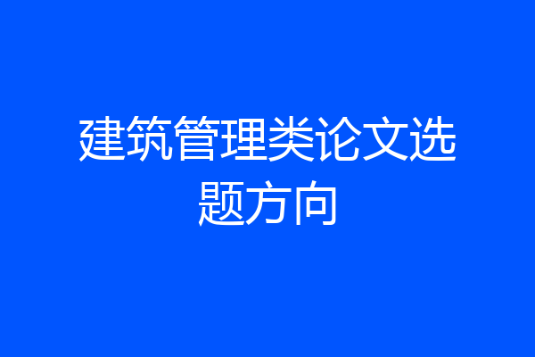 建筑管理类论文选题方向