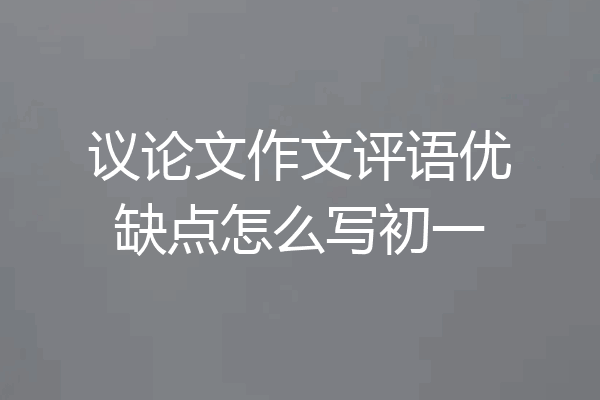 议论文作文评语优缺点怎么写初一