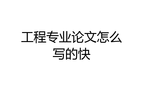 工程专业论文怎么写的快