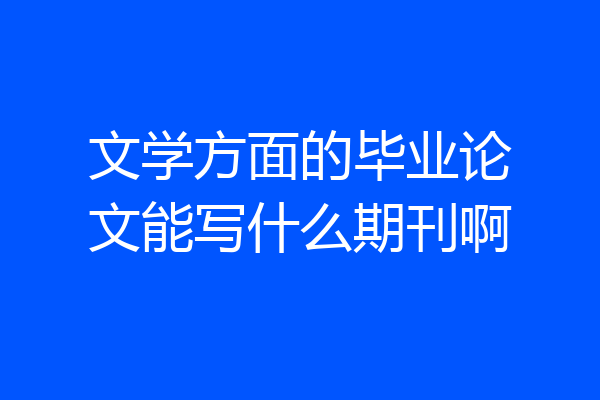 文学方面的毕业论文能写什么期刊啊
