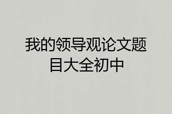 我的领导观论文题目大全初中