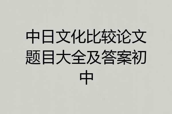 中日文化比较论文题目大全及答案初中