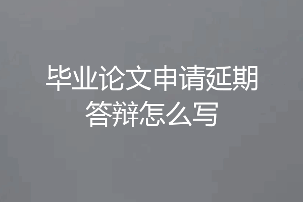 毕业论文申请延期答辩怎么写