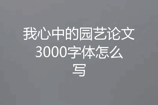 我心中的园艺论文3000字体怎么写