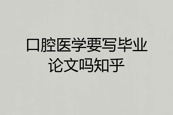 口腔医学要写毕业论文吗知乎