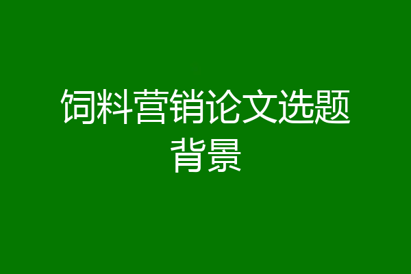 饲料营销论文选题背景