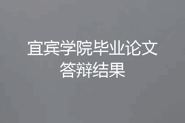 宜宾学院毕业论文答辩结果