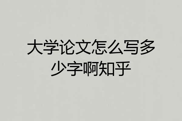 大学论文怎么写多少字啊知乎