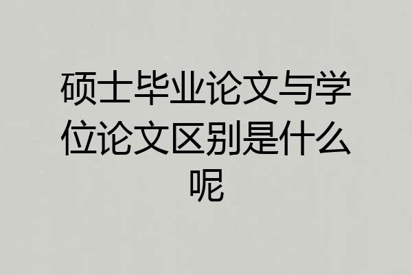硕士毕业论文与学位论文区别是什么呢