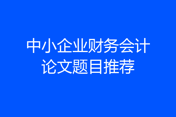 中小企业财务会计论文题目推荐