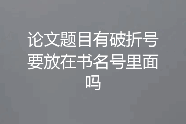 论文题目有破折号要放在书名号里面吗