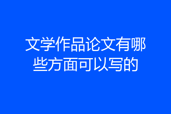 文学作品论文有哪些方面可以写的