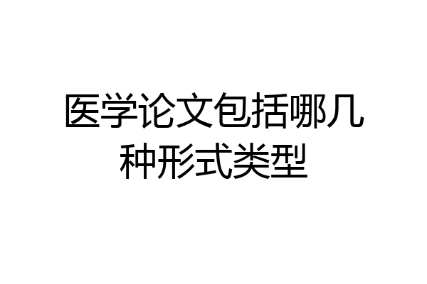 医学论文包括哪几种形式类型