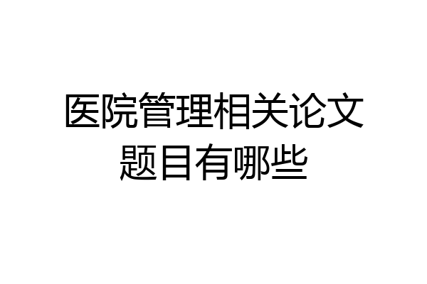 医院管理相关论文题目有哪些