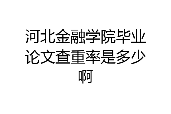 河北金融学院毕业论文查重率是多少啊