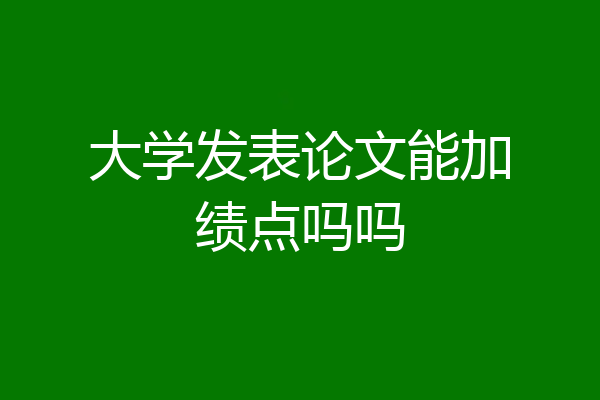 大学发表论文能加绩点吗吗