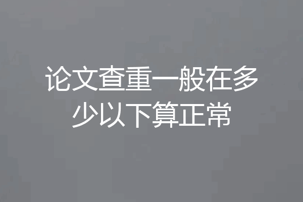 论文查重一般在多少以下算正常