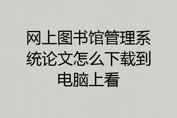 网上图书馆管理系统论文怎么下载到电脑上看