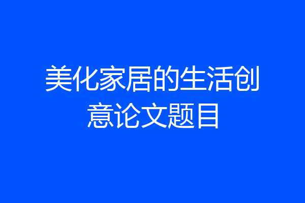 美化家居的生活创意论文题目