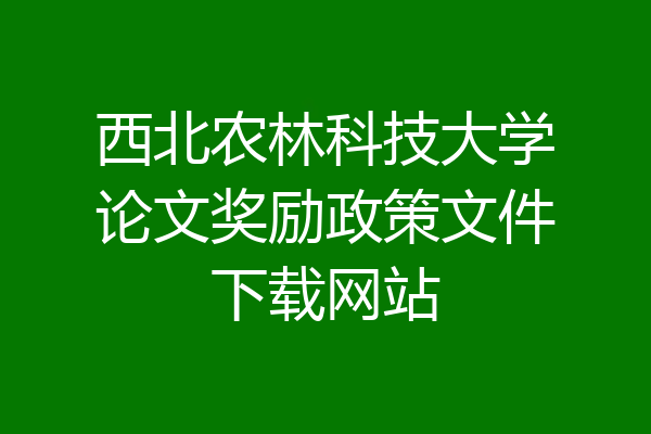 西北农林科技大学论文奖励政策文件下载网站