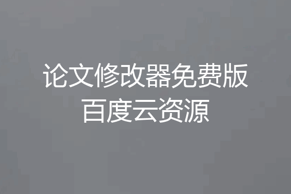 论文修改器免费版百度云资源